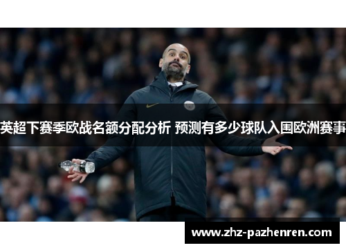 英超下赛季欧战名额分配分析 预测有多少球队入围欧洲赛事