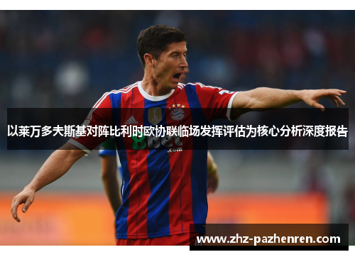 以莱万多夫斯基对阵比利时欧协联临场发挥评估为核心分析深度报告