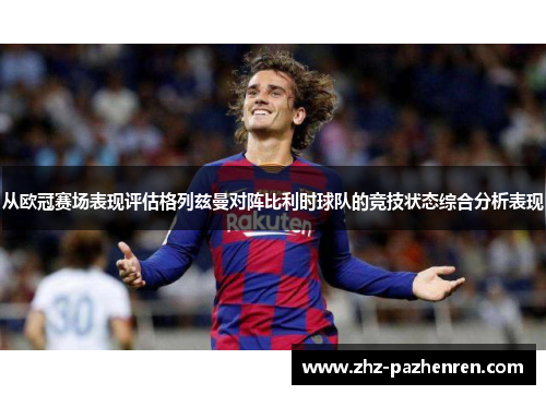 从欧冠赛场表现评估格列兹曼对阵比利时球队的竞技状态综合分析表现 从欧冠赛场表现评估格列兹曼对阵比利时球队的竞技状态综合分析表现