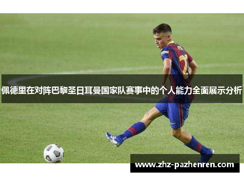 佩德里在对阵巴黎圣日耳曼国家队赛事中的个人能力全面展示分析