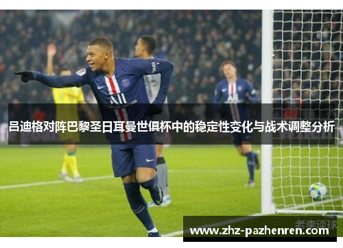 吕迪格对阵巴黎圣日耳曼世俱杯中的稳定性变化与战术调整分析