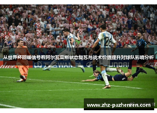 从世界杯回暖信号看阿尔瓦雷斯状态复苏与战术价值提升对球队影响分析