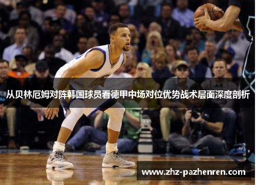从贝林厄姆对阵韩国球员看德甲中场对位优势战术层面深度剖析