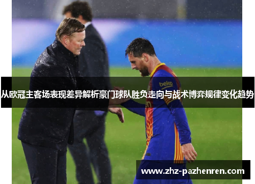 从欧冠主客场表现差异解析豪门球队胜负走向与战术博弈规律变化趋势