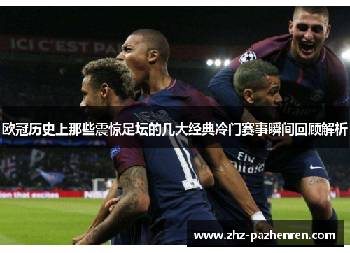 欧冠历史上那些震惊足坛的几大经典冷门赛事瞬间回顾解析