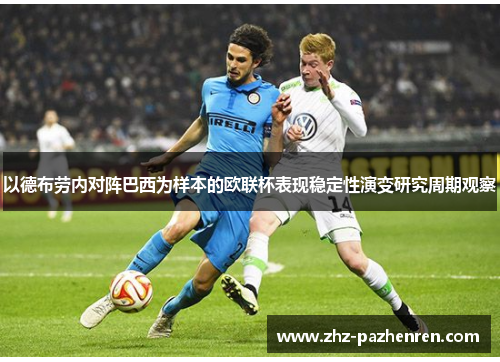 以德布劳内对阵巴西为样本的欧联杯表现稳定性演变研究周期观察