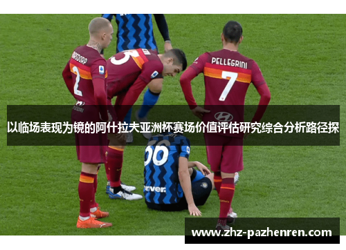 以临场表现为镜的阿什拉夫亚洲杯赛场价值评估研究综合分析路径探
