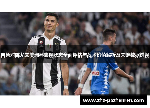 吉鲁对阵尤文美洲杯表现状态全面评估与战术价值解析及关键数据透视